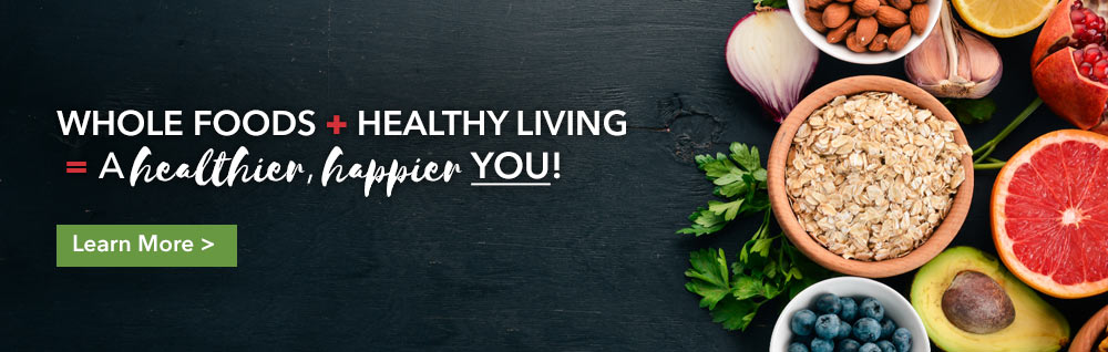 Whole Foods + Healthy Living = A healthier and happier YOU - Click to learn more